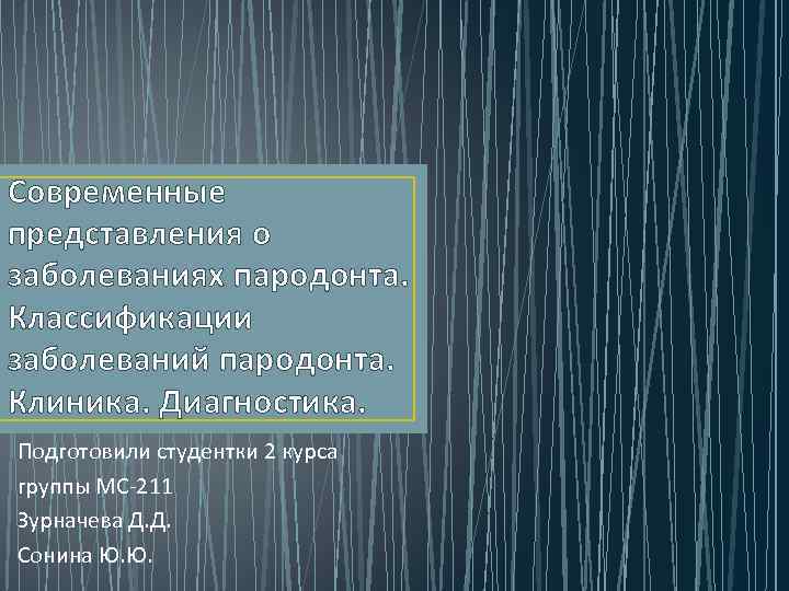 Современные представления о заболеваниях пародонта. Классификации заболеваний пародонта. Клиника. Диагностика. Подготовили студентки 2 курса