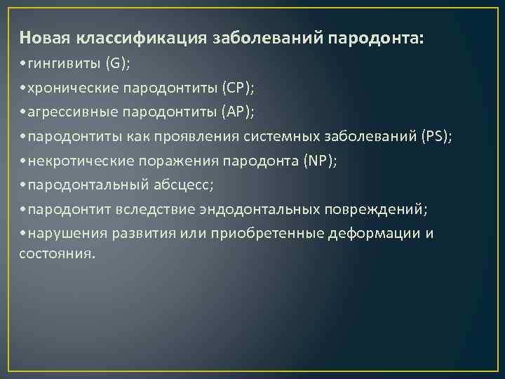 Новая классификация заболеваний пародонта: • гингивиты (G); • хронические пародонтиты (CP); • агрессивные пародонтиты