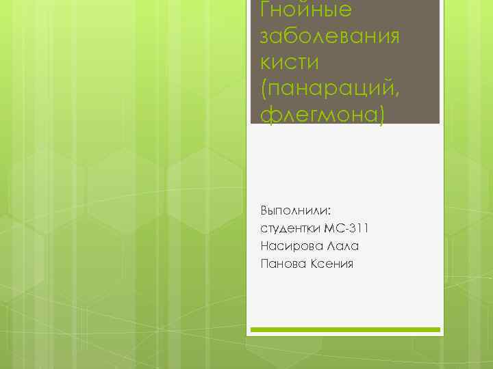 Гнойные заболевания кисти (панараций, флегмона) Выполнили: студентки МС-311 Насирова Лала Панова Ксения 