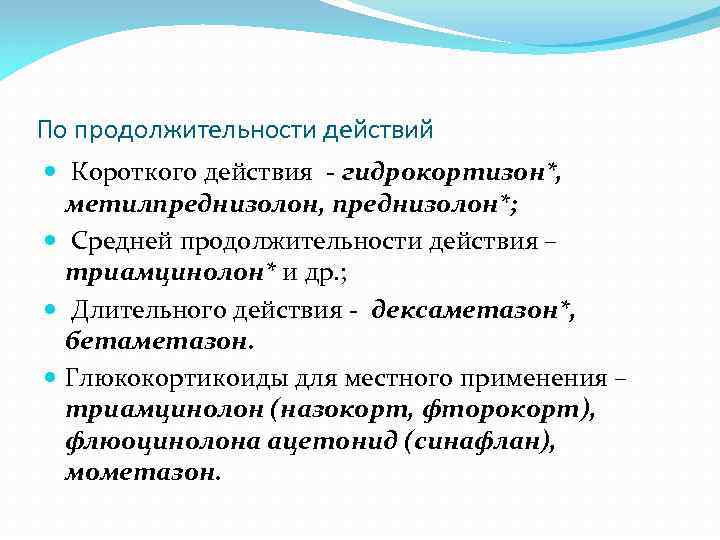 По продолжительности действий Короткого действия - гидрокортизон*, метилпреднизолон, преднизолон*; Средней продолжительности действия – триамцинолон*