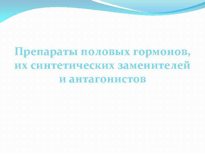 Препараты половых гормонов, их синтетических заменителей и антагонистов 