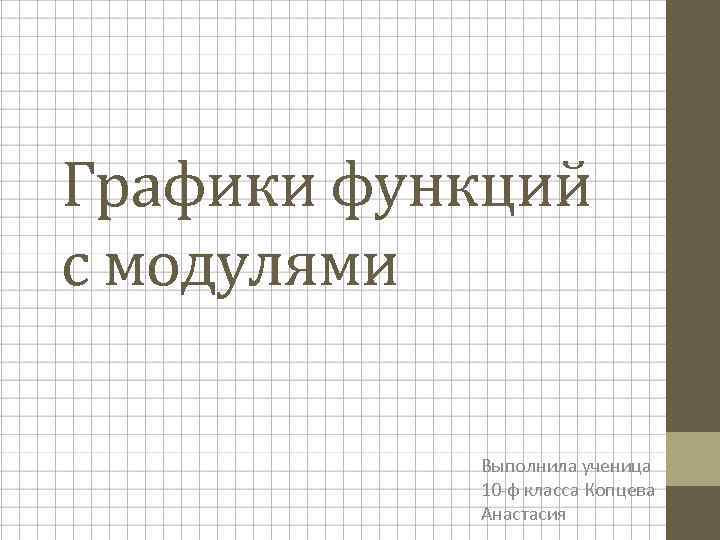 Графики функций с модулями Выполнила ученица 10 -ф класса Копцева Анастасия 