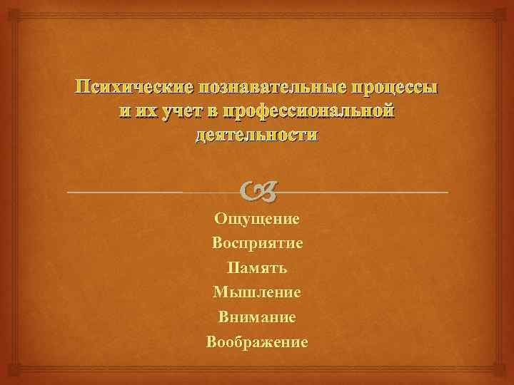 Психические познавательные процессы и их учет в профессиональной деятельности Ощущение Восприятие Память Мышление Внимание