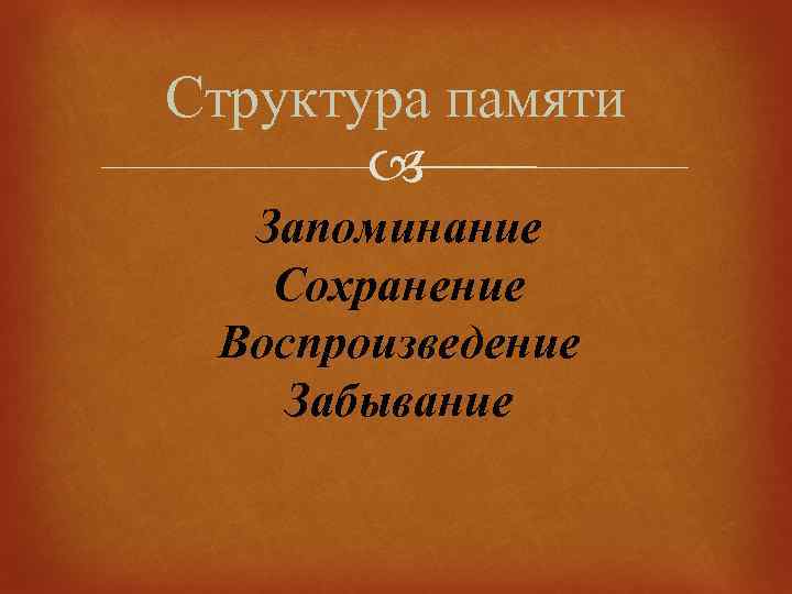 Структура памяти Запоминание Сохранение Воспроизведение Забывание 