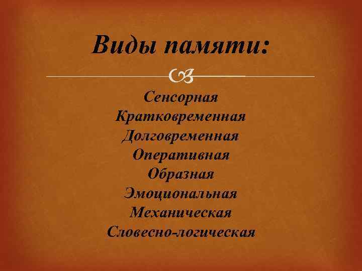 Виды памяти: Сенсорная Кратковременная Долговременная Оперативная Образная Эмоциональная Механическая Словесно-логическая 