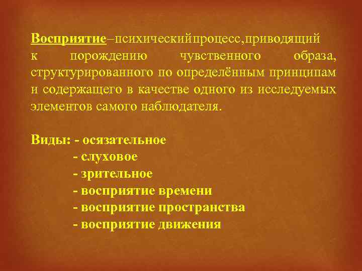 Восприятие – психический процесс, приводящий к порождению чувственного образа, структурированного по определённым принципам и