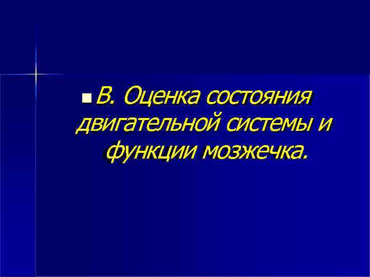  В. Оценка состояния двигательной системы и функции мозжечка. 