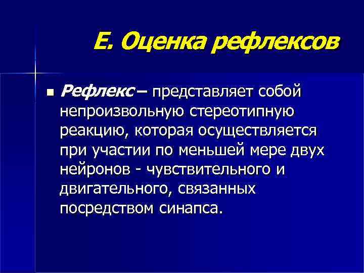 Е. Оценка рефлексов Рефлекс – представляет собой непроизвольную стереотипную реакцию, которая осуществляется при участии