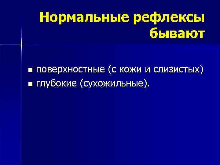 Нормальные рефлексы бывают поверхностные (с кожи и слизистых) глубокие (сухожильные). 