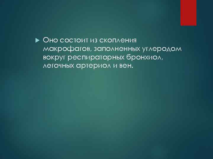  Оно состоит из скопления макрофагов, заполненных углеродом вокруг респираторных бронхиол, легочных артериол и