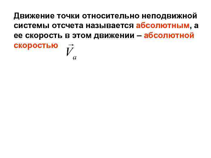 Движение точки относительно неподвижной системы отсчета называется абсолютным, а ее скорость в этом движении