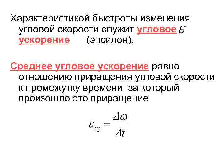 Характеристикой быстроты изменения угловой скорости служит угловое ускорение (эпсилон). Среднее угловое ускорение равно отношению