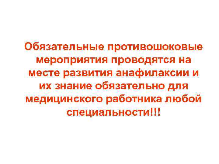 Обязательные противошоковые мероприятия проводятся на месте развития анафилаксии и их знание обязательно для медицинского