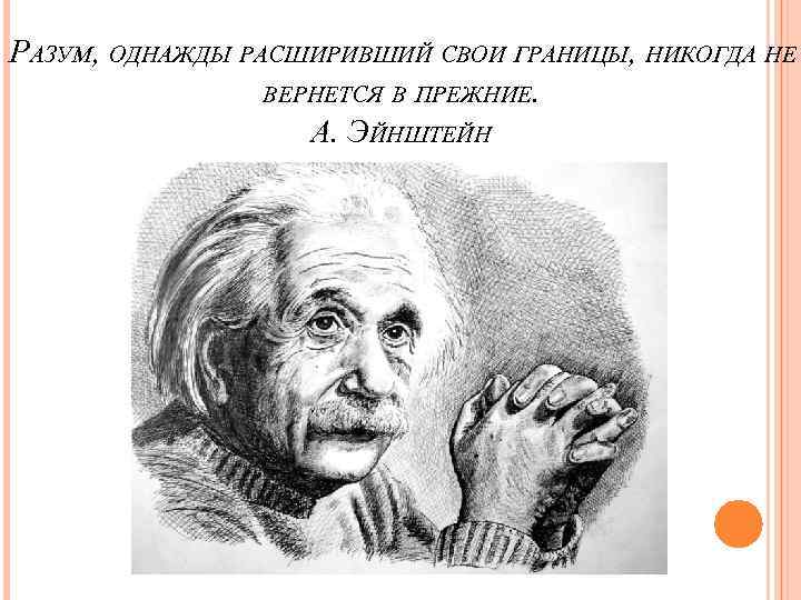 РАЗУМ, ОДНАЖДЫ РАСШИРИВШИЙ СВОИ ГРАНИЦЫ, НИКОГДА НЕ ВЕРНЕТСЯ В ПРЕЖНИЕ. А. ЭЙНШТЕЙН 