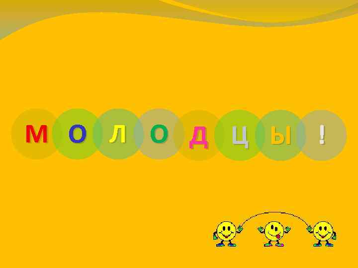 М О Л О Д Ц Ы ! 