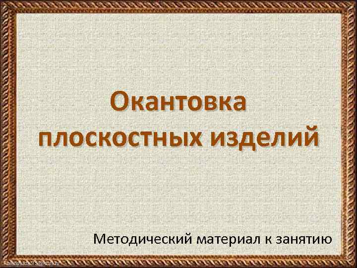 Окантовка плоскостных изделий Методический материал к занятию Fokina. Lida. 75@mail. ru 