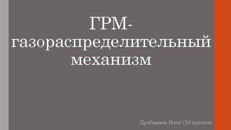 ГРМгазораспределительный механизм Дробышев Олег (23 группа) 