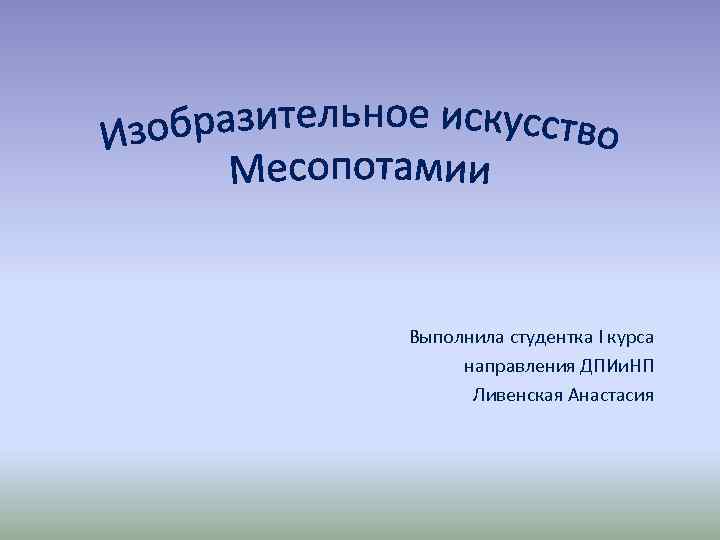 Выполнила студентка I курса направления ДПИи. НП Ливенская Анастасия 