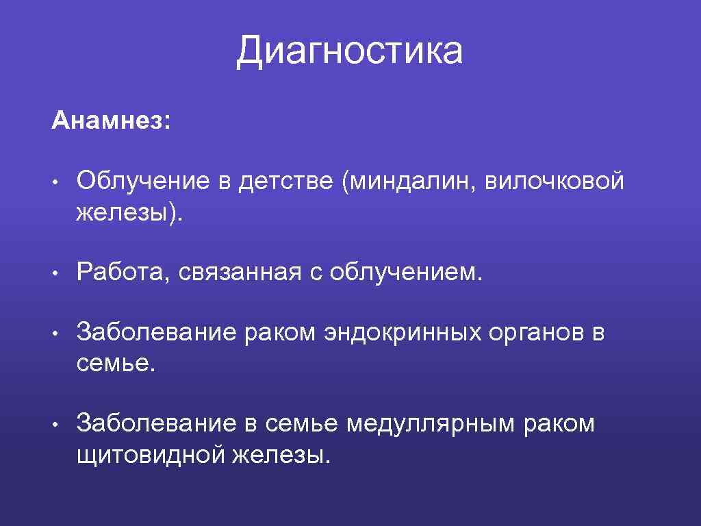 Диагностика Анамнез: • Облучение в детстве (миндалин, вилочковой железы). • Работа, связанная с облучением.