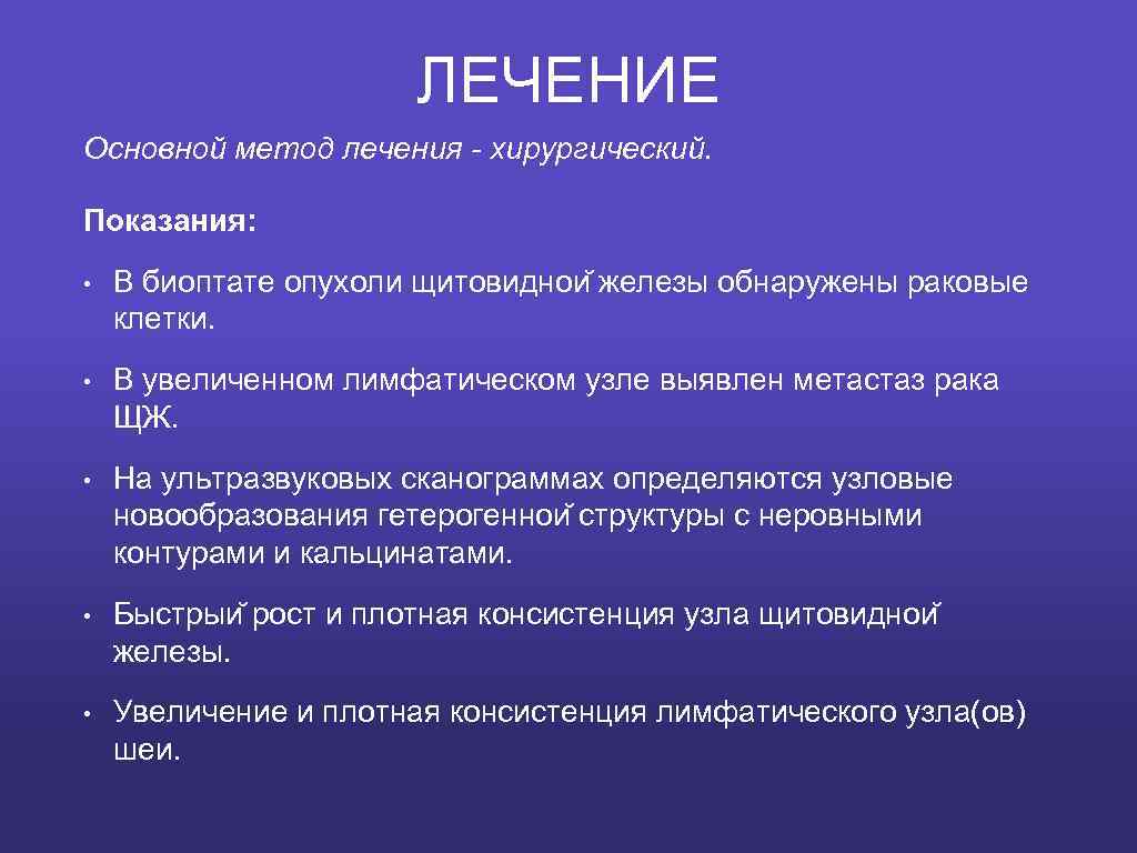 ЛЕЧЕНИЕ Основной метод лечения - хирургический. Показания: • В биоптате опухоли щитовиднои железы обнаружены