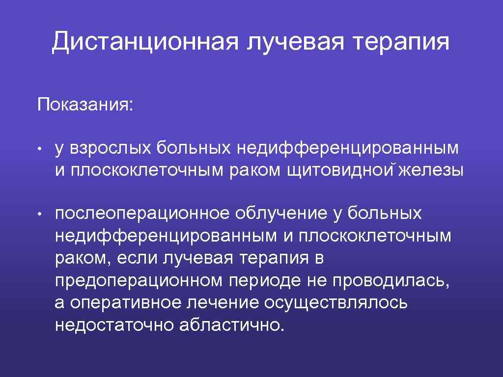 Дистанционная лучевая терапия Показания: • у взрослых больных недифференцированным и плоскоклеточным раком щитовиднои железы