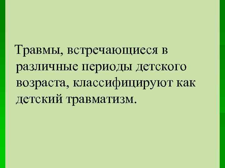 Травмы, встречающиеся в различные периоды детского возраста, классифицируют как детский травматизм. 