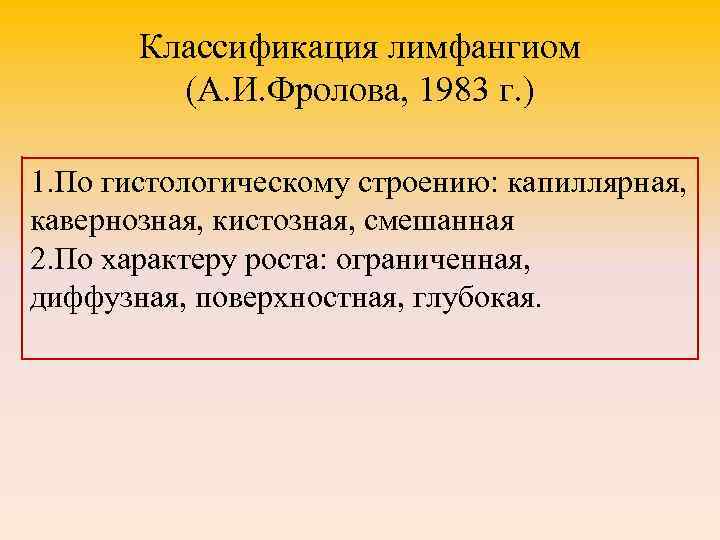 Классификация лимфангиом (А. И. Фролова, 1983 г. ) 1. По гистологическому строению: капиллярная, кавернозная,