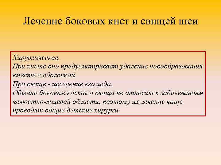 Лечение боковых кист и свищей шеи Хирургическое. При кисте оно предусматривает удаление новообразования вместе