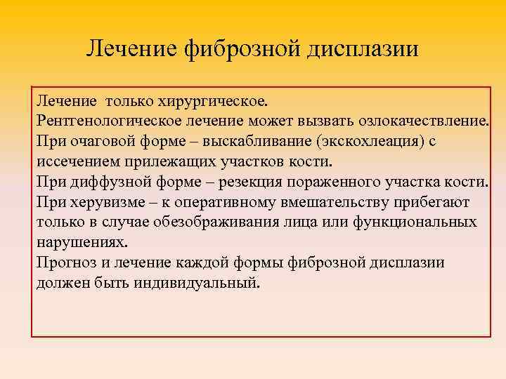 Лечение фиброзной дисплазии Лечение только хирургическое. Рентгенологическое лечение может вызвать озлокачествление. При очаговой форме