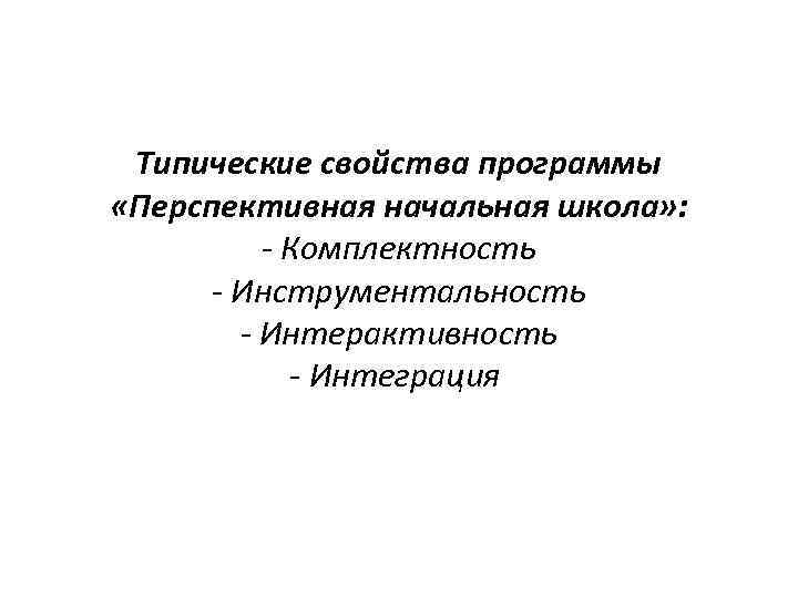 Типические свойства программы «Перспективная начальная школа» : - Комплектность - Инструментальность - Интерактивность -