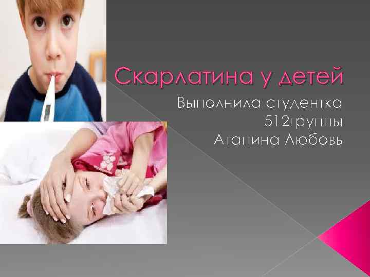 Скарлатина у детей Выполнила студентка 512 группы Атапина Любовь 