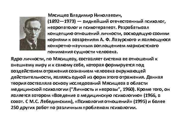 Мясищев Владимир Николаевич, (1892— 1973) — виднейший отечественный психолог, невропатолог и психотерапевт. Разрабатывал концепцию