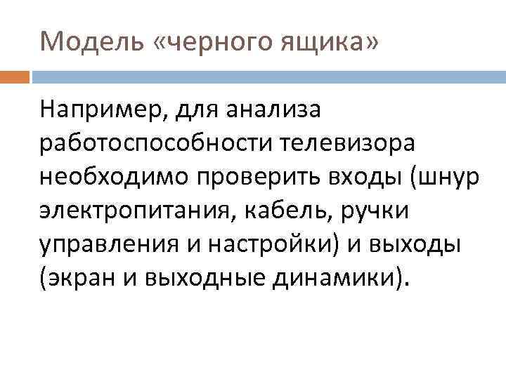 Модель «черного ящика» Например, для анализа работоспособности телевизора необходимо проверить входы (шнур электропитания, кабель,