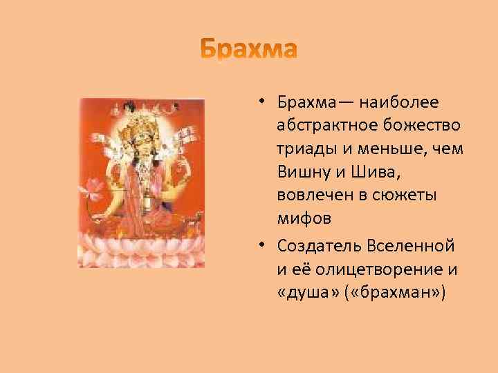  • Брахма— наиболее абстрактное божество триады и меньше, чем Вишну и Шива, вовлечен
