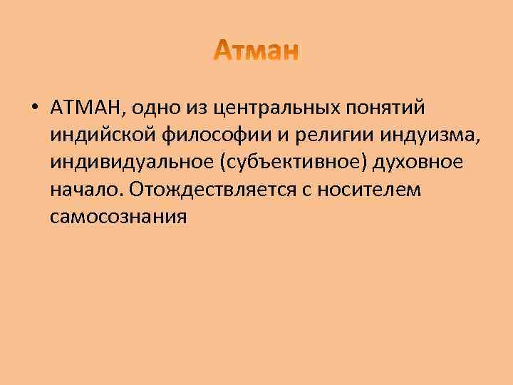  • АТМАН, одно из центральных понятий индийской философии и религии индуизма, индивидуальное (субъективное)