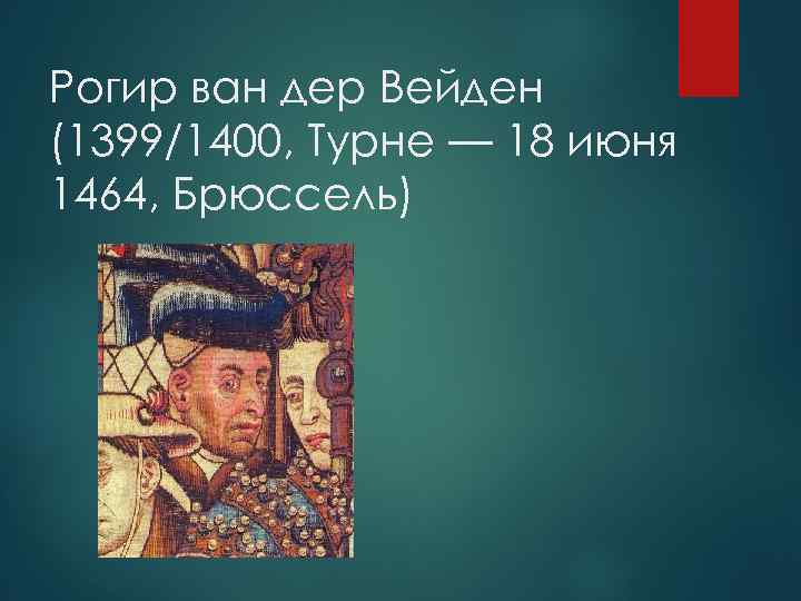 Рогир ван дер Вейден (1399/1400, Турне — 18 июня 1464, Брюссель) 