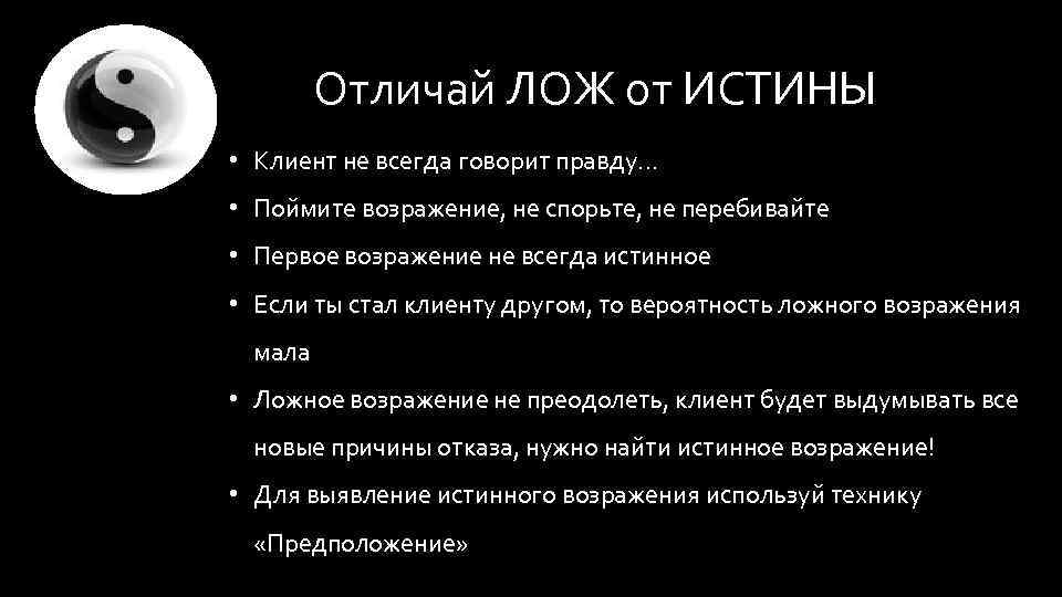 Отличай ЛОЖ от ИСТИНЫ • Клиент не всегда говорит правду… • Поймите возражение, не