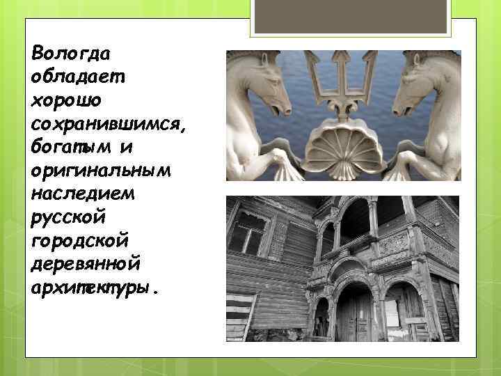 Вологда обладает хорошо сохранившимся, богатым и оригинальным наследием русской городской деревянной архитектуры. 