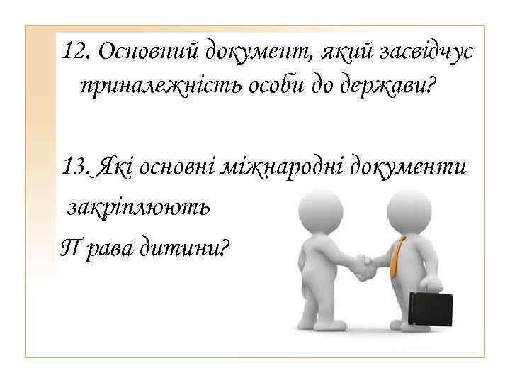 12. Основний документ, який засвідчує приналежність особи до держави? 13. Які основні міжнародні документи