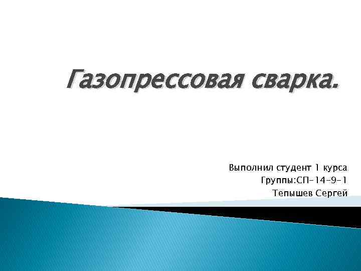 Газопрессовая сварка. Выполнил студент 1 курса Группы: СП-14 -9 -1 Тепышев Сергей 