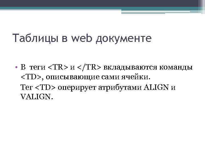 Таблицы в web документе • В теги <TR> и </TR> вкладываются команды <TD>, описывающие