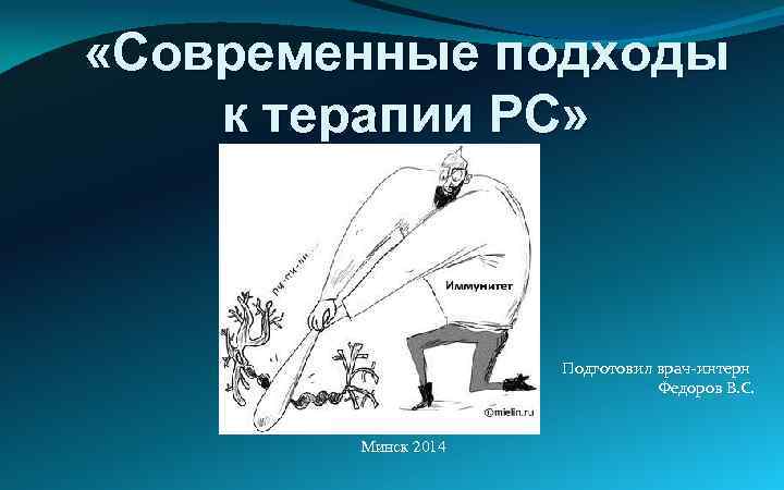  «Современные подходы к терапии РС» Подготовил врач-интерн Федоров В. С. Минск 2014 