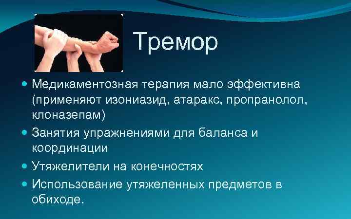 Тремор Медикаментозная терапия мало эффективна (применяют изониазид, атаракс, пропранолол, клоназепам) Занятия упражнениями для баланса