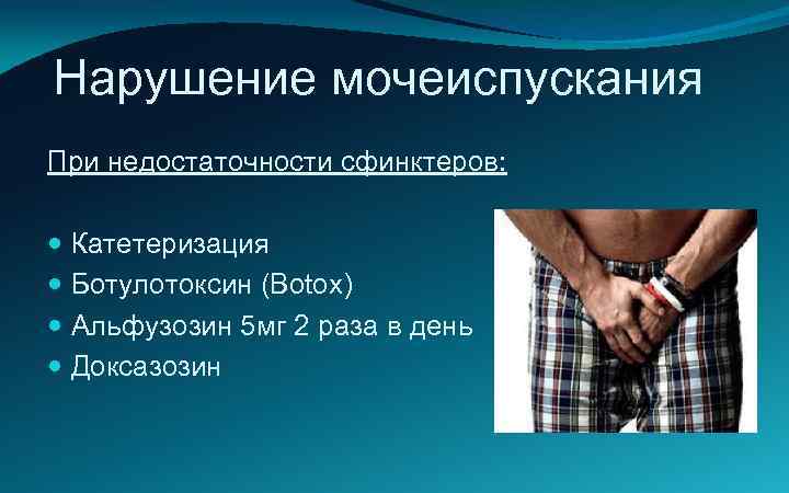 Нарушение мочеиспускания При недостаточности сфинктеров: Катетеризация Ботулотоксин (Botox) Альфузозин 5 мг 2 раза в