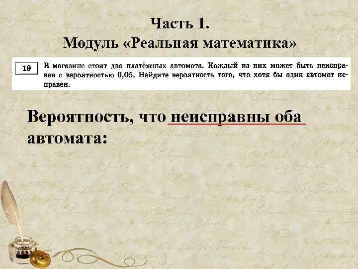 Часть 1. Модуль «Реальная математика» Вероятность, что неисправны оба автомата: 