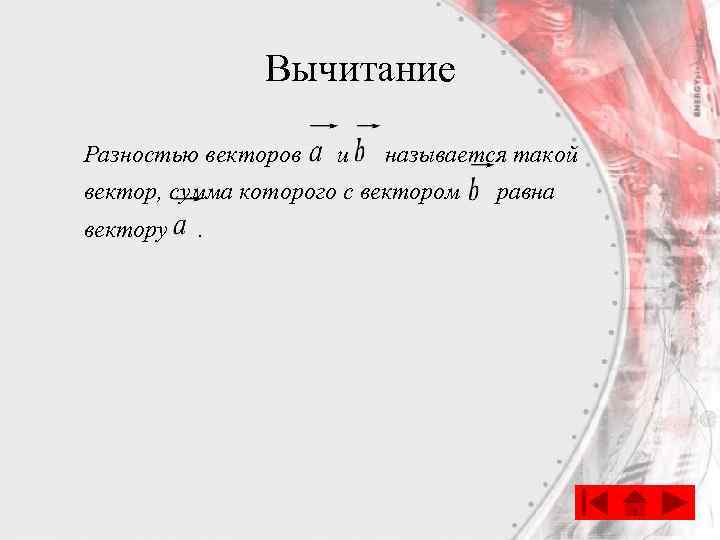 Вычитание Разностью векторов и называется такой вектор, сумма которого с вектором вектору . равна