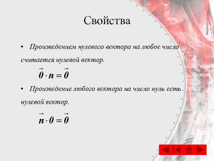 Свойства • Произведением нулевого вектора на любое число считается нулевой вектор. • Произведение любого