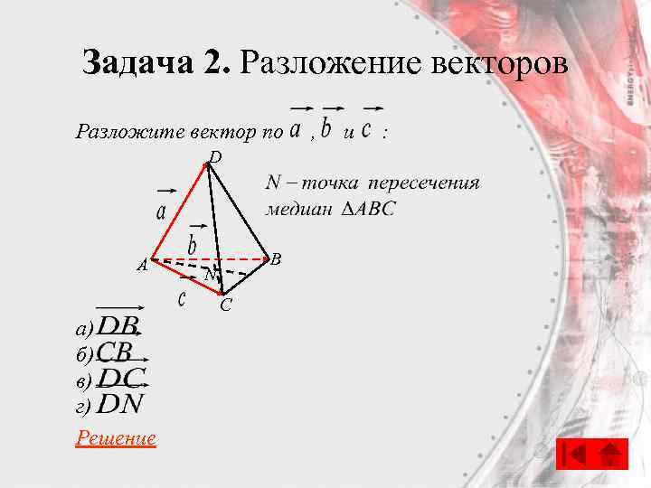 Задача 2. Разложение векторов Разложите вектор по D A B N C а) б)