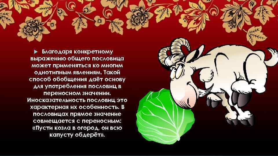 Благодаря конкретному выражению общего пословица может применяться ко многим однотипным явлениям. Такой способ обобщения