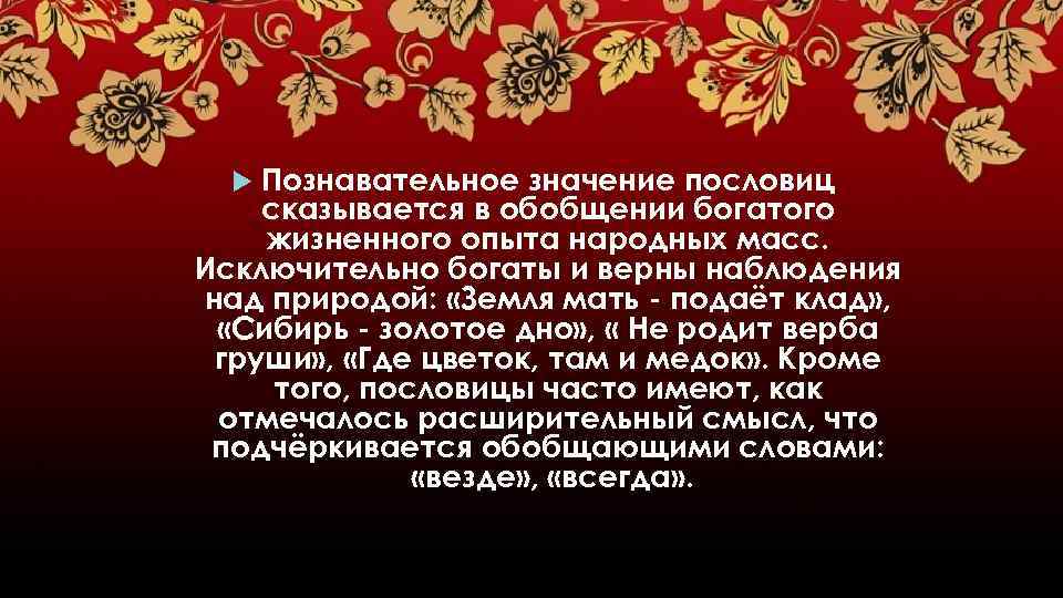 Познавательное значение пословиц сказывается в обобщении богатого жизненного опыта народных масс. Исключительно богаты и